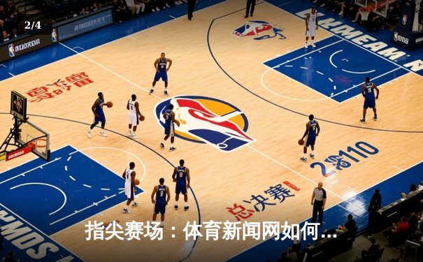 指尖赛场：体育新闻网如何重塑现代体育消费生态 - 2