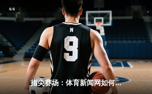 指尖赛场：体育新闻网如何重塑现代体育消费生态 - 4
