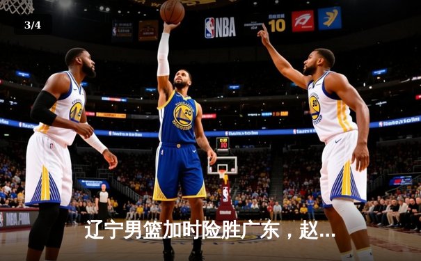 辽宁男篮加时险胜广东，赵继伟33+8+5率队夺赛点 - 3