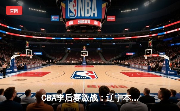 CBA季后赛激战：辽宁本钢加时险胜广东宏远 赵继伟狂砍35分创生涯新高