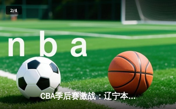 CBA季后赛激战：辽宁本钢加时险胜广东宏远 赵继伟狂砍35分创生涯新高 - 2
