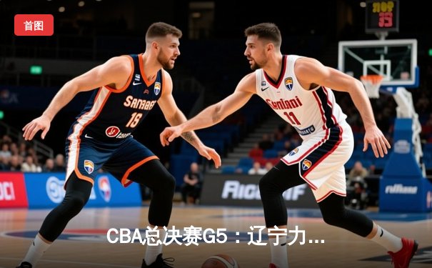 CBA总决赛G5：辽宁力克广厦成功卫冕，赵继伟荣膺FMVP