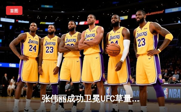 张伟丽成功卫冕UFC草量级金腰带 五回合激战击败闫晓楠