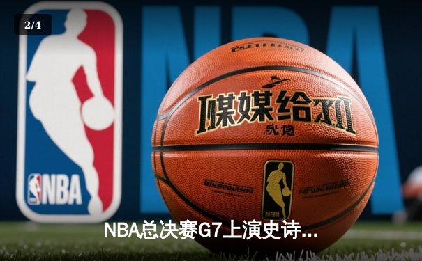 NBA总决赛G7上演史诗对决 掘金险胜热火首夺总冠军 - 2
