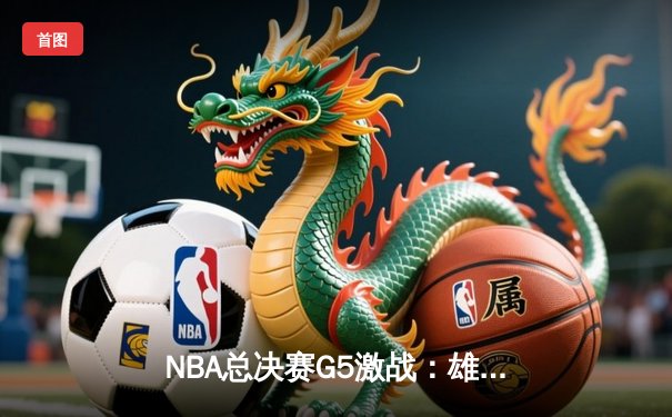 NBA总决赛G5激战：雄鹿末节逆转太阳夺赛点 字母哥32分率队捍卫主场