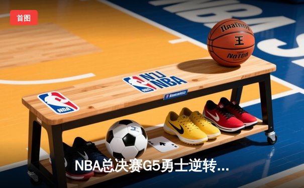 NBA总决赛G5勇士逆转凯尔特人 库里空砍34分无缘关键胜利